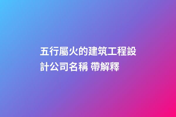 五行屬火的建筑工程設計公司名稱 帶解釋-第1張-公司起名-玄機派